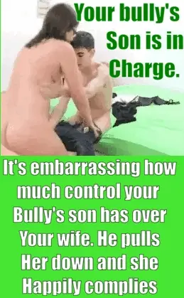 Like father like son. Your bully's family took control of your life. His son's fuck your wife and he fucks your wife whenever they please.