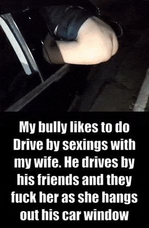 My bully loves using my wife as a sex slave. Does drive by sexings with her and his friends.